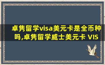 卓隽留学visa美元卡是全币种吗,卓隽留学威士美元卡 VISA